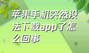 苹果手机突然没法下载app了怎么回事