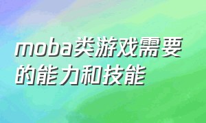 moba类游戏需要的能力和技能（moba类游戏玩的人越多就越难玩吗）