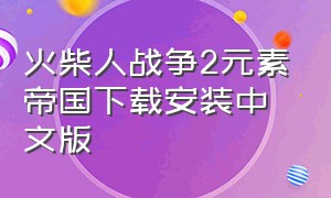 火柴人战争2元素帝国下载安装中文版（火柴人战争2秩序帝国）