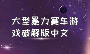 大型暴力赛车游戏破解版中文（爆爽狂暴赛车游戏最新版）