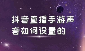 抖音直播手游声音如何设置的