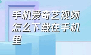 手机爱奇艺视频怎么下载在手机里（手机爱奇艺可以投屏吗）