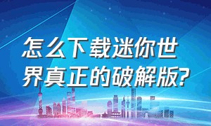 怎么下载迷你世界真正的破解版?