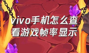 vivo手机怎么查看游戏帧率显示