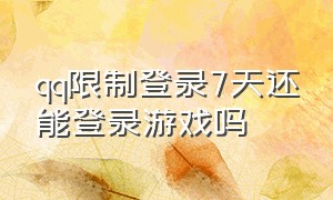 qq限制登录7天还能登录游戏吗