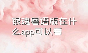 银魂粤语版在什么app可以看