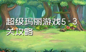 超级玛丽游戏5-3关攻略（超级玛丽游戏手机版）