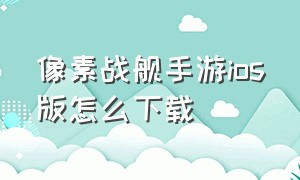 像素战舰手游ios版怎么下载