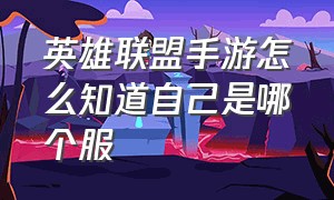 英雄联盟手游怎么知道自己是哪个服