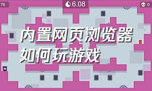 内置网页浏览器如何玩游戏（内置网页浏览器我的世界）