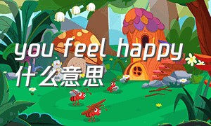 you feel happy什么意思