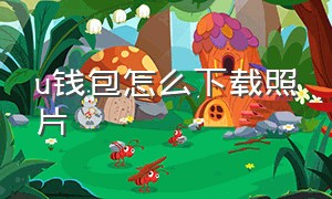 u钱包怎么下载照片（u钱包官方app下载）