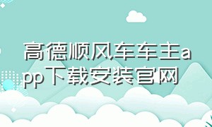 高德顺风车车主app下载安装官网（滴滴顺风车车主app下载安装）