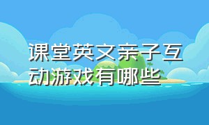 课堂英文亲子互动游戏有哪些（英语课7-9岁亲子互动游戏）