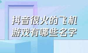 抖音很火的飞机游戏有哪些名字（抖音上的几款关于飞机的游戏）