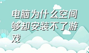 电脑为什么空间够却安装不了游戏