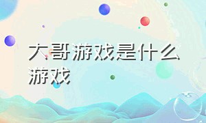 大哥游戏是什么游戏