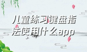 儿童练习键盘指法使用什么app