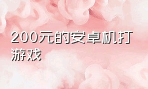 200元的安卓机打游戏（200左右的安卓机可以打游戏）