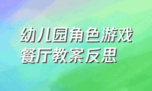 幼儿园角色游戏餐厅教案反思