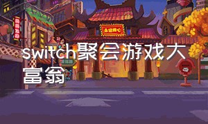 switch聚会游戏大富翁（switch游戏里有大富翁吗）