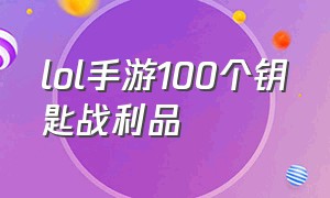 lol手游100个钥匙战利品