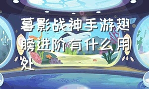 暮影战神手游翅膀进阶有什么用处