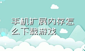 手机扩展内存怎么下载游戏