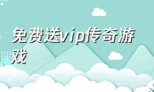 免费送vip传奇游戏（0.01折扣传奇游戏平台永久免费）