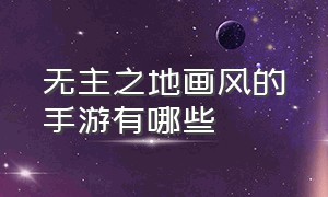 无主之地画风的手游有哪些（无主之地画风的手游有哪些）