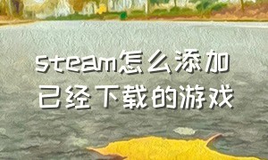 steam怎么添加已经下载的游戏