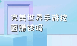 完美世界手游挖图赚钱吗（完美世界手游搬砖打金怎么变现）