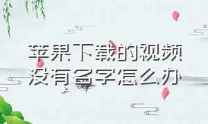 苹果下载的视频没有名字怎么办