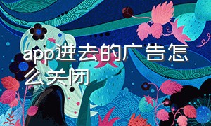 app进去的广告怎么关闭