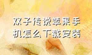 双子传说苹果手机怎么下载安装