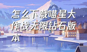 怎么下载喵星大作战无限钻石版本