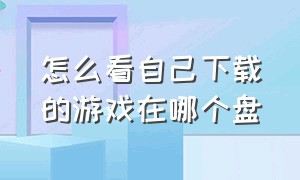 怎么看自己下载的游戏在哪个盘