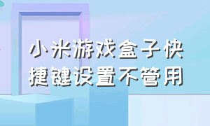 小米游戏盒子快捷键设置不管用（小米游戏盒子极速模式怎么开不了）