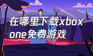 在哪里下载xboxone免费游戏（xbox one游戏怎么购买下载）