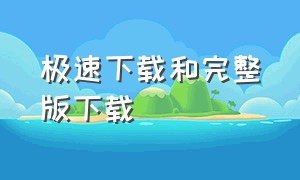 极速下载和完整版下载（极速精简版下载app）