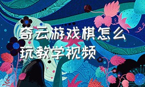 奇云游戏棋怎么玩教学视频