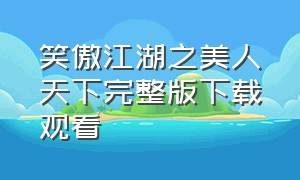 笑傲江湖之美人天下完整版下载观看