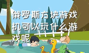 俄罗斯方块游戏机可以玩什么游戏呢