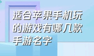 适合苹果手机玩的游戏有哪几款手游名字（适合苹果手机玩的游戏有哪几款手游名字）