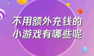 不用额外充钱的小游戏有哪些呢