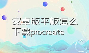 安卓版平板怎么下载procreate（安卓版平板怎么下载经典版植物大战僵尸）