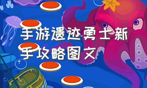 手游遗迹勇士新手攻略图文（手游遗迹勇士新手攻略图文大全）