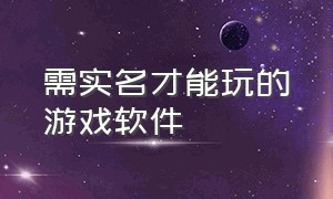 需实名才能玩的游戏软件