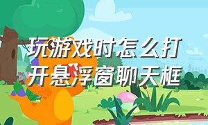 玩游戏时怎么打开悬浮窗聊天框