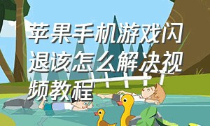 苹果手机游戏闪退该怎么解决视频教程